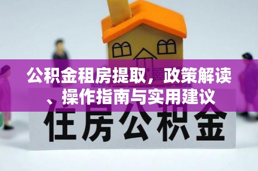 沈河公积金租房提取，政策解读、操作指南与实用建议