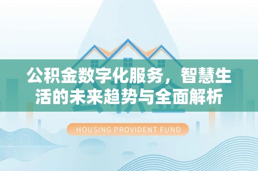 沈河公积金数字化服务，智慧生活的未来趋势与全面解析