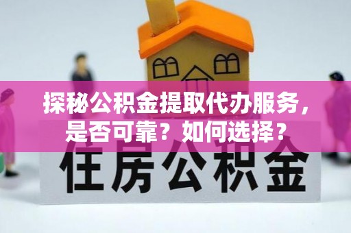 沈河探秘公积金提取代办服务，是否可靠？如何选择？