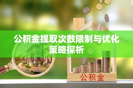 沈河公积金提取次数限制与优化策略探析