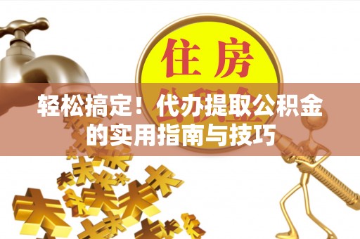 沈河轻松搞定！代办提取公积金的实用指南与技巧