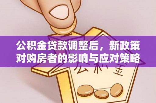 沈河公积金贷款调整后，新政策对购房者的影响与应对策略