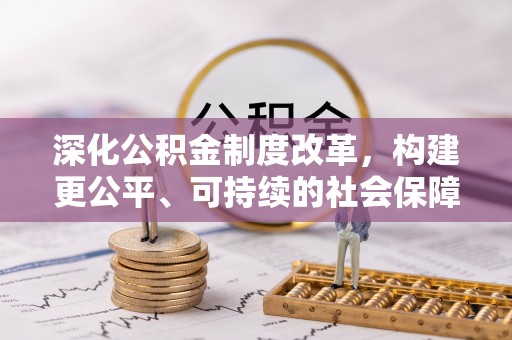 沈河深化公积金制度改革，构建更公平、可持续的社会保障体系