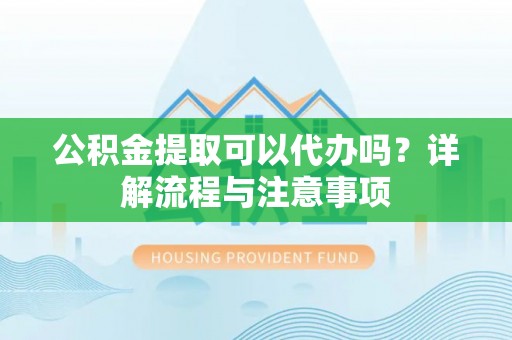 沈河公积金提取可以代办吗？详解流程与注意事项