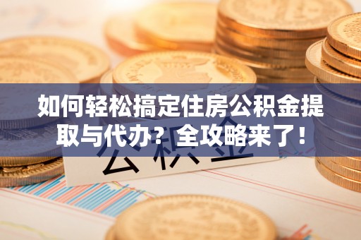 沈河如何轻松搞定住房公积金提取与代办？全攻略来了！