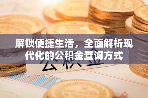 沈河解锁便捷生活，全面解析现代化的公积金查询方式