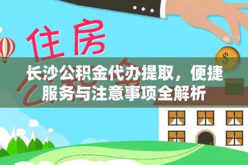 沈河长沙公积金代办提取，便捷服务与注意事项全解析