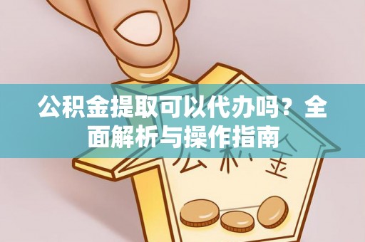沈河公积金提取可以代办吗？全面解析与操作指南