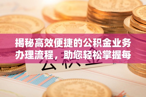 沈河揭秘高效便捷的公积金业务办理流程，助您轻松掌握每一步