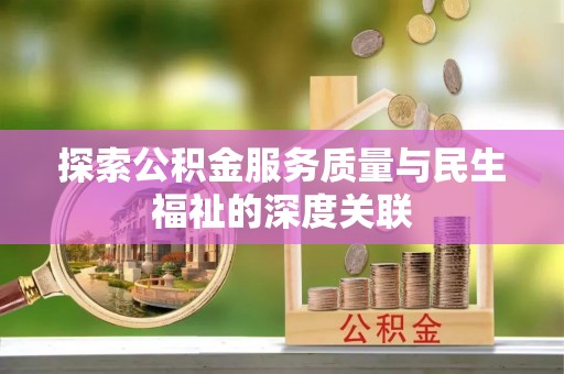 沈河探索公积金服务质量与民生福祉的深度关联