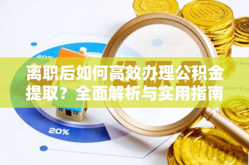 沈河离职后如何高效办理公积金提取？全面解析与实用指南