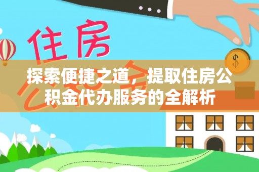 沈河探索便捷之道，提取住房公积金代办服务的全解析