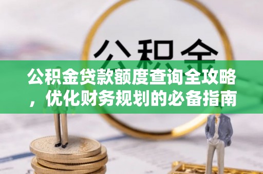 沈河公积金贷款额度查询全攻略，优化财务规划的必备指南