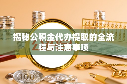 沈河揭秘公积金代办提取的全流程与注意事项