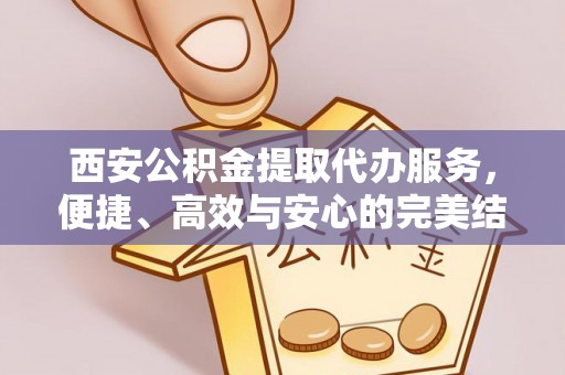 沈河西安公积金提取代办服务，便捷、高效与安心的完美结合