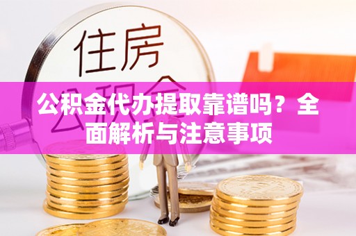 沈河公积金代办提取靠谱吗？全面解析与注意事项