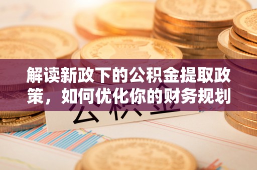 沈河解读新政下的公积金提取政策，如何优化你的财务规划