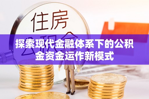 沈河探索现代金融体系下的公积金资金运作新模式