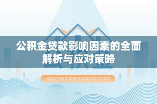 沈河公积金贷款影响因素的全面解析与应对策略