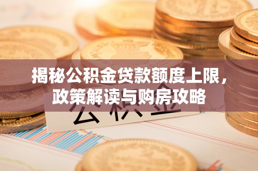 沈河揭秘公积金贷款额度上限，政策解读与购房攻略