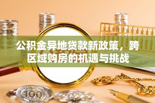 沈河公积金异地贷款新政策，跨区域购房的机遇与挑战
