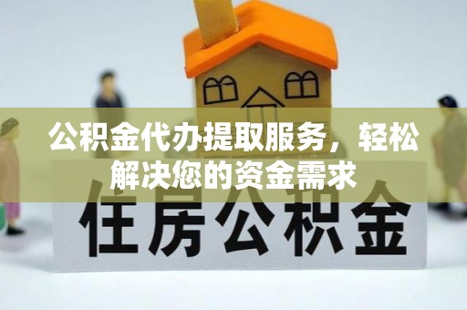 沈河公积金代办提取服务，轻松解决您的资金需求