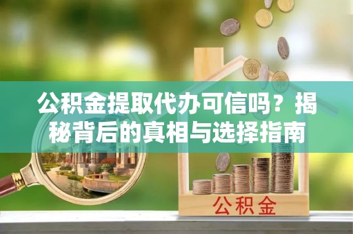 沈河公积金提取代办可信吗？揭秘背后的真相与选择指南