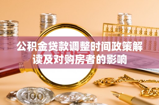沈河公积金贷款调整时间政策解读及对购房者的影响