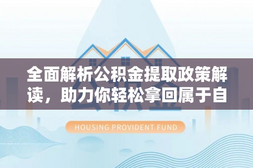 沈河全面解析公积金提取政策解读，助力你轻松拿回属于自己的钱