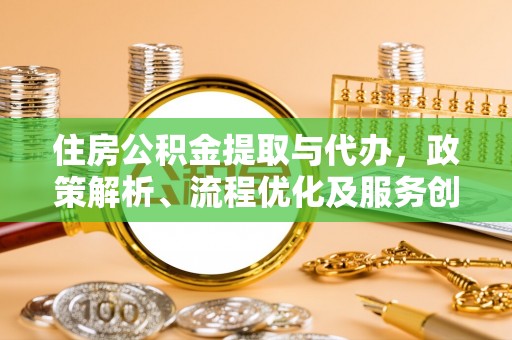 沈河住房公积金提取与代办，政策解析、流程优化及服务创新