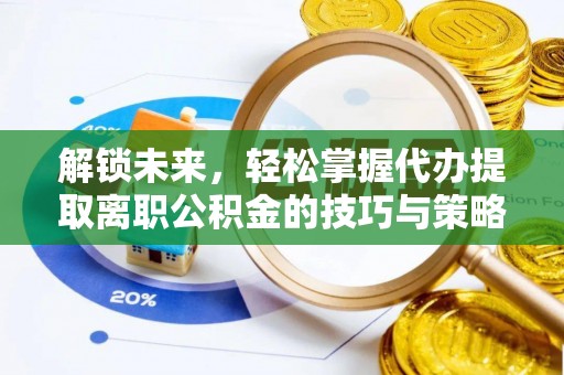 沈河解锁未来，轻松掌握代办提取离职公积金的技巧与策略