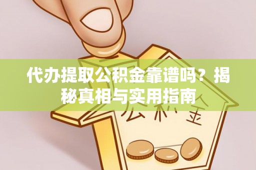 沈河代办提取公积金靠谱吗？揭秘真相与实用指南