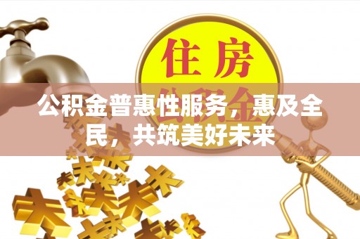 沈河公积金普惠性服务，惠及全民，共筑美好未来