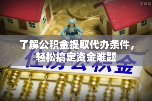 沈河了解公积金提取代办条件，轻松搞定资金难题