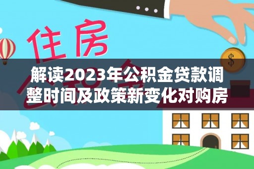 沈河解读2023年公积金贷款调整时间及政策新变化对购房的影响
