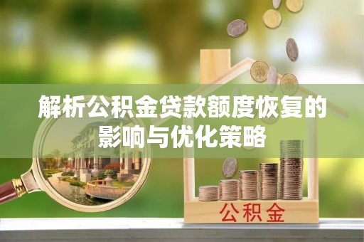 沈河解析公积金贷款额度恢复的影响与优化策略