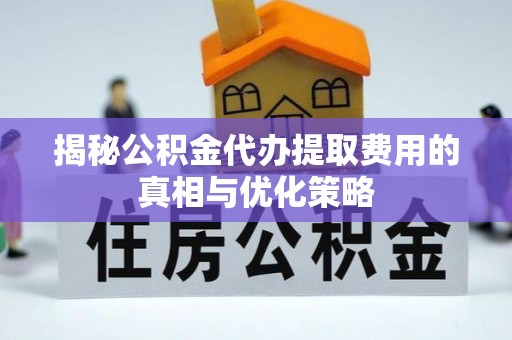 沈河揭秘公积金代办提取费用的真相与优化策略