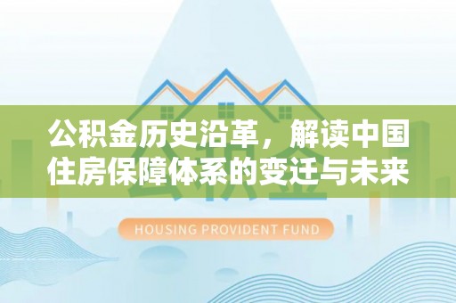 沈河公积金历史沿革，解读中国住房保障体系的变迁与未来