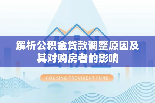 沈河解析公积金贷款调整原因及其对购房者的影响