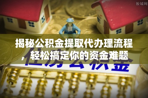 沈河揭秘公积金提取代办理流程，轻松搞定你的资金难题