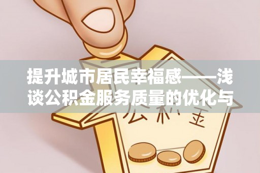 沈河提升城市居民幸福感——浅谈公积金服务质量的优化与未来