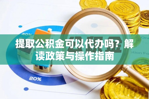 沈河提取公积金可以代办吗？解读政策与操作指南