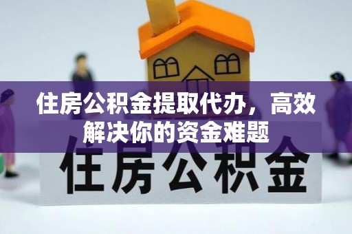 沈河住房公积金提取代办，高效解决你的资金难题
