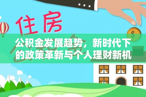 沈河公积金发展趋势，新时代下的政策革新与个人理财新机遇