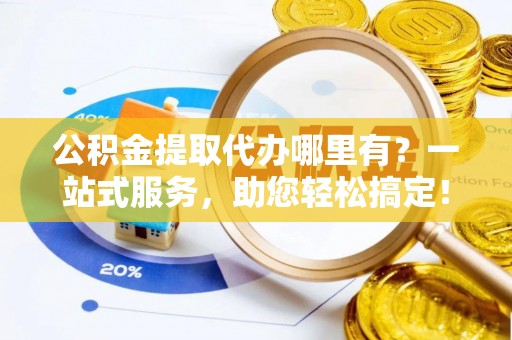 沈河公积金提取代办哪里有？一站式服务，助您轻松搞定！