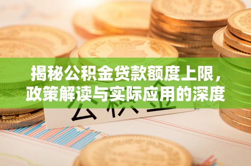 沈河揭秘公积金贷款额度上限，政策解读与实际应用的深度分析