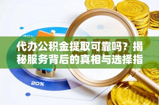 沈河代办公积金提取可靠吗？揭秘服务背后的真相与选择指南