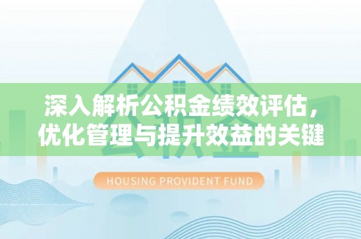 沈河深入解析公积金绩效评估，优化管理与提升效益的关键路径