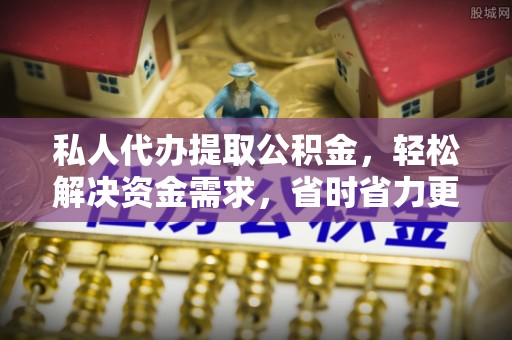 沈河私人代办提取公积金，轻松解决资金需求，省时省力更高效