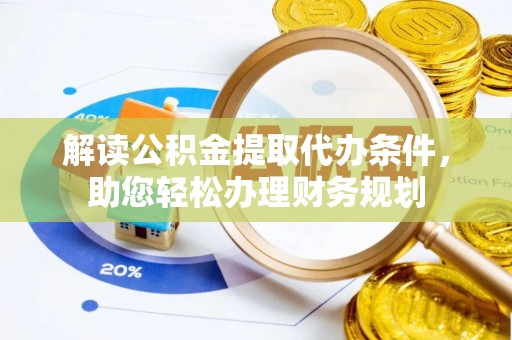 沈河解读公积金提取代办条件，助您轻松办理财务规划